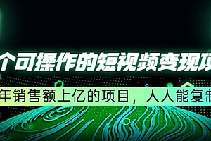 五个可操作的短视频变现项目:年销售额上亿的项目,人人能复制