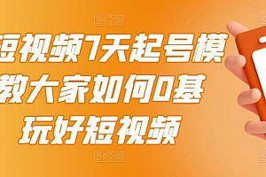 2022短视频7天起号模式,教大家如何0基础,玩好短视频