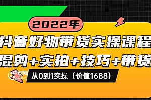 抖音好物带货实操课程:混剪+实拍+技巧+带货:从0到1实操(价值1688)