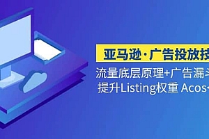 亚马逊·广告投放技巧流量底层+广告漏斗逻辑+提升Listing权重 Acos<10%