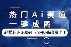 热门Ai赛道,一键成图,轻松日入300+!小白0基础易上手