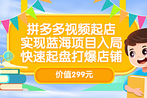 拼多多视频起店,实现蓝海项目入局,快速起盘打爆店铺(价值299元)