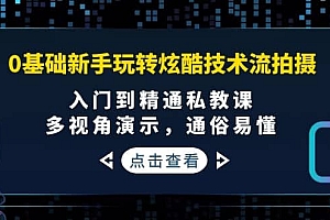 0基础新手玩转炫酷技术流拍摄:入门到精通私教课,多视角演示,通俗易懂