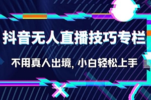 抖音无人直播技巧专栏,不用真人出境,小白轻松上手(27节)