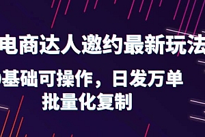 抖店电商达人邀约最新玩法,0基础可操作,日发万单,批量化复制