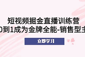 短视频掘金直播训练营:从0到1成为金牌全能-销售型主播