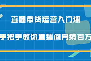 直播带货运营入门课,手把手教你直播间月销百万
