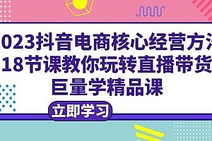 2023抖音电商核心经营方法:18节课教你玩转直播带货,巨量学精品课