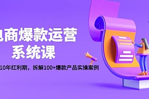 电商爆款运营系统课:迎接未来10年红利期,拆解100+爆款产品实操案例