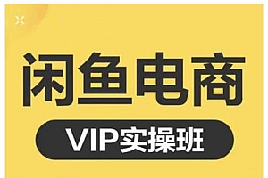 闲鱼电商零基础入门到进阶VIP实战课程,帮助你掌握闲鱼电商所需的各项技能