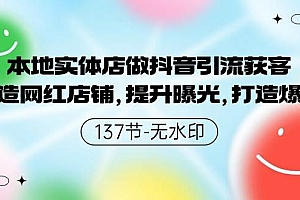 本地实体店做抖音引流获客,打造网红店铺,提升曝光,打造爆款-137节无水印