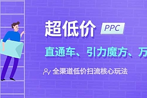 2023超低价·ppc—“直通车、引力魔方、万相台”全渠道·低价扫流核心玩法