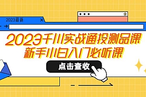 2023千川实战通投测品课,新手小白入门必听课