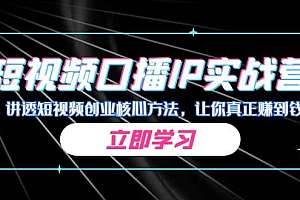 某收费培训:短视频口播IP实战营,讲透短视频创业核心方法,让你真正赚到钱