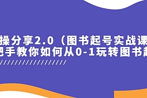 实操分享2.0(图书起号实战课),手把手教你如何从0-1玩转图书起号