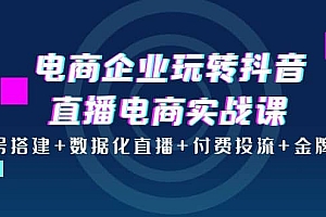 电商企业玩转抖音直播电商实战课:账号搭建+数据化直播+付费投流+金牌主播