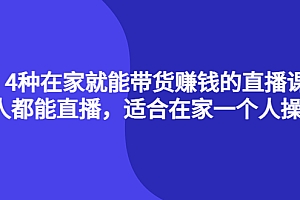 4种在家就能带货赚钱的直播课,人人都能直播,适合在家一个人操作!