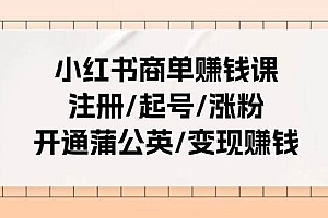 小红书商单赚钱课:注册/起号/涨粉/开通蒲公英/变现赚钱(25节课)