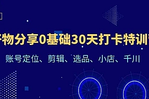 好物分享0基础30天打卡特训营:账号定位、剪辑、选品、小店、千川