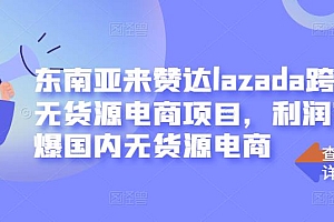 东南亚来赞达lazada跨境无货源电商项目,利润完爆国内无货源电商