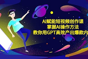 AI赋能短视频创作课,掌握AI操作方法,教你用AI高效产出爆款内容