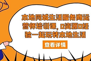本地同城生活服务商运营师培训课,0资源0经验一起玩转本地生活