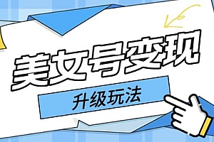 日入500+美女号变现最新升级玩法(详细实操教程)