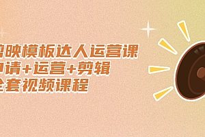 剪映模板达人运营课,申请+运营+剪辑全套视频课程