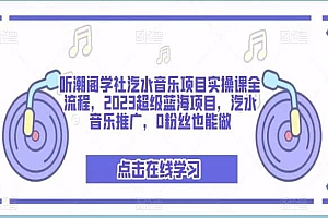 听潮阁学社汽水音乐项目实操课全流程,2023超级蓝海项目,汽水音乐推广,0粉丝也能做