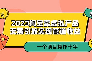 2023淘宝卖虚拟产品,无需引流实现管道收益 一个项目能操作十年