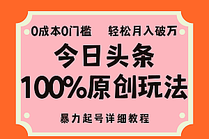 头条100%原创玩法,暴力起号详细教程,0成本无门槛,简单上手,单号月入轻松破万