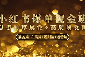小红书爆单掘金班:自带种草属性+高质量女粉 准备篇+布局篇+规则篇+运营篇