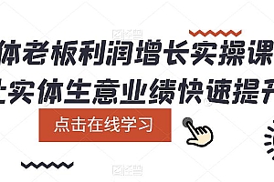 实体老板利润-增长实战课,让实体生意业绩快速提升