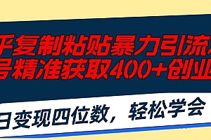知乎复制粘贴暴力引流术,单号精准获取400+创业粉,日变现四位数,轻松…