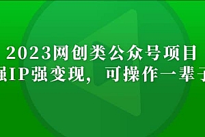 2023网创类公众号项目,强IP强变现,可操作一辈子