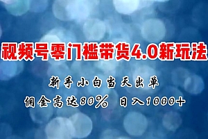 微信视频号零门槛带货4.0新玩法,新手小白当天见收益,日入1000+