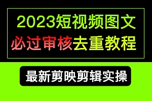2023短视频和图文必过审核去重教程,剪映剪辑去重方法汇总实操,搬运必学