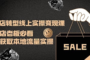 实体店转型线上实操变现课:实体店老板必看,快速获取本地流量实操