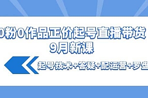 0粉0作品正价起号直播带货9月新课:起号技术+答疑+配运营+罗盘