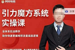 阿呆-引力魔方系统实操课,全体系实战教学,助你快速掌握推荐流量底层逻辑