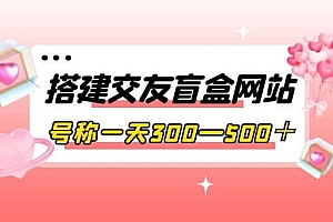 搭建交友盲盒网站,号称一天300—500+【源码+教程】