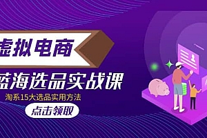 虚拟电商 · 蓝海选品实战课,淘系15大选品实用方法