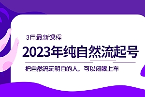 2023年纯自然流·起号课程,把自然流·玩明白的人 可以闭眼上车(3月更新)