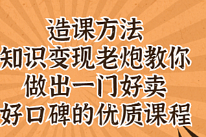 知识变现老炮教你做出一门好卖、好口碑的优质课程