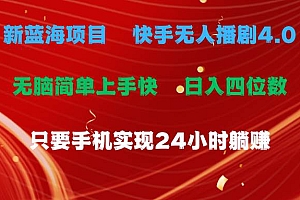 蓝海项目,快手无人播剧4.0最新玩法,一天收益四位数,手机也能实现24…
