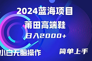 每天两小时日入2000+,卖莆田高端鞋,小白也能轻松掌握,简单无脑操作…