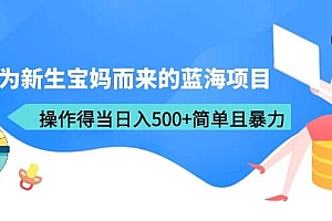 专为新生宝妈而来的蓝海项目,操作得当日入500+简单且暴力(教程+工具)