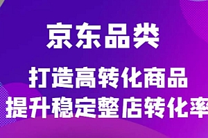 京东电商品类定制培训课程,打造高转化商品提升稳定整店转化率