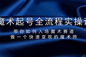 魔术起号全流程实操课,带你如何入场魔术赛道,做一个快速变现的魔术师