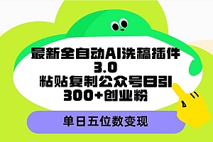 最新全自动AI洗稿插件3.0,粘贴复制公众号日引300+创业粉,单日五位数变现